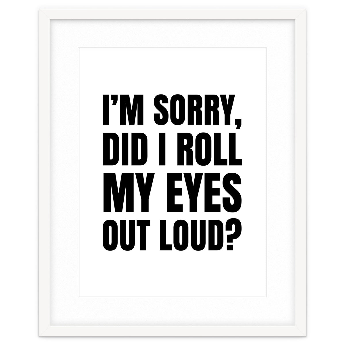 I'm Sorry Did I Roll My Eyes Out Loud