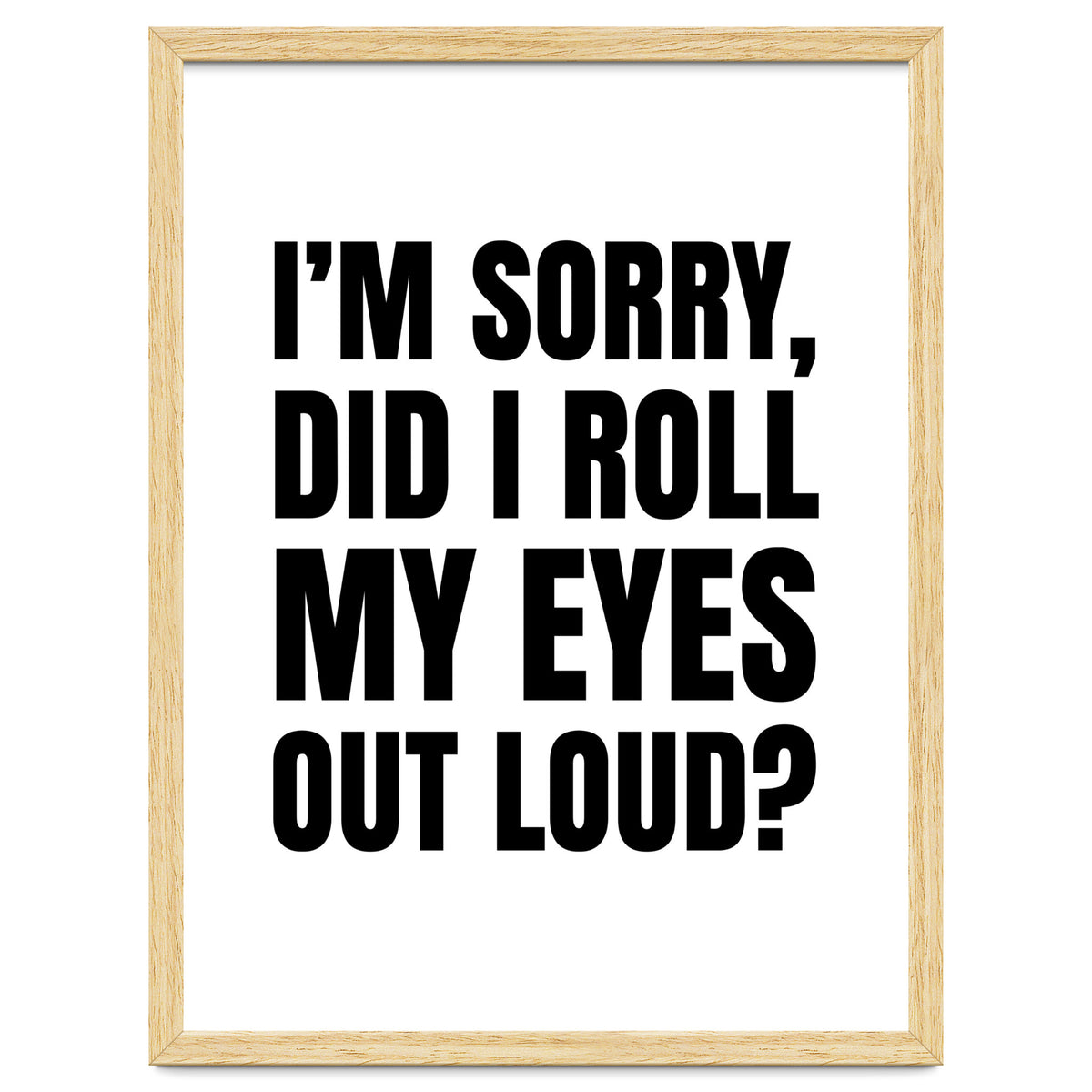 I'm Sorry Did I Roll My Eyes Out Loud