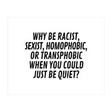 Why Be Racist, Sexist, Homophobic, Or Transphobic When You Could Just Be Quiet (Print Only) thumbnail