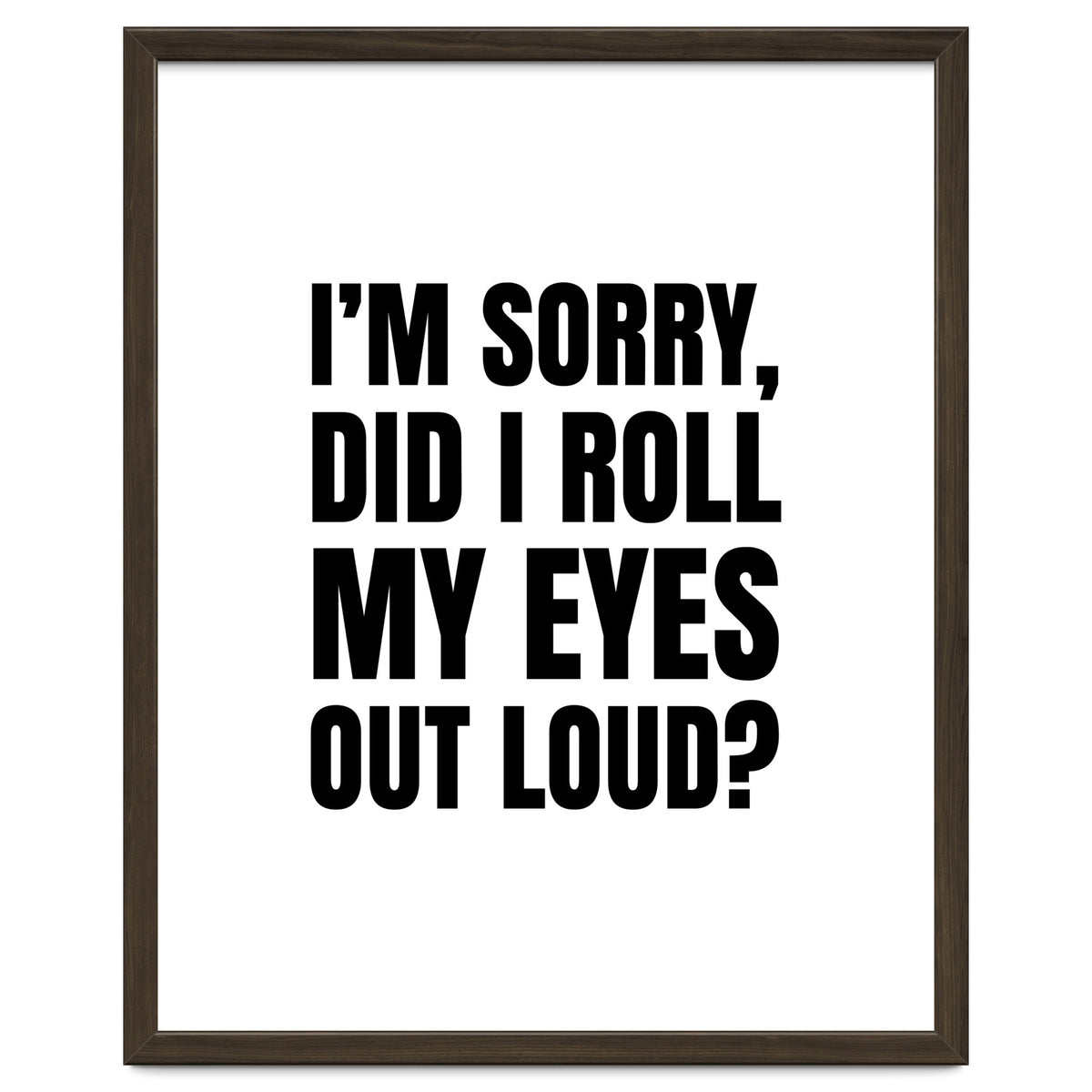 I'm Sorry Did I Roll My Eyes Out Loud