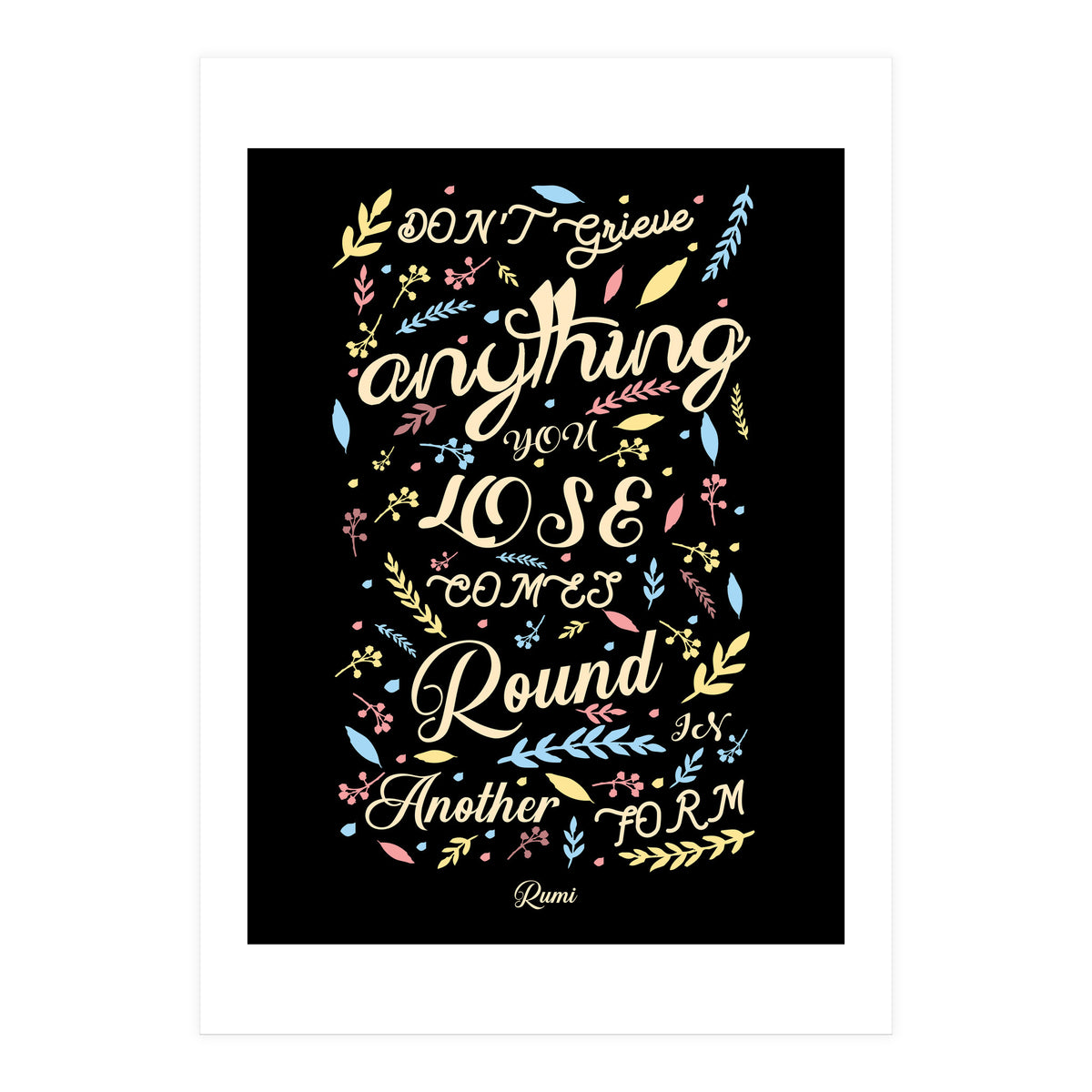 Anything you lose comes round in another form - Rumi Quote Typography (Print Only)