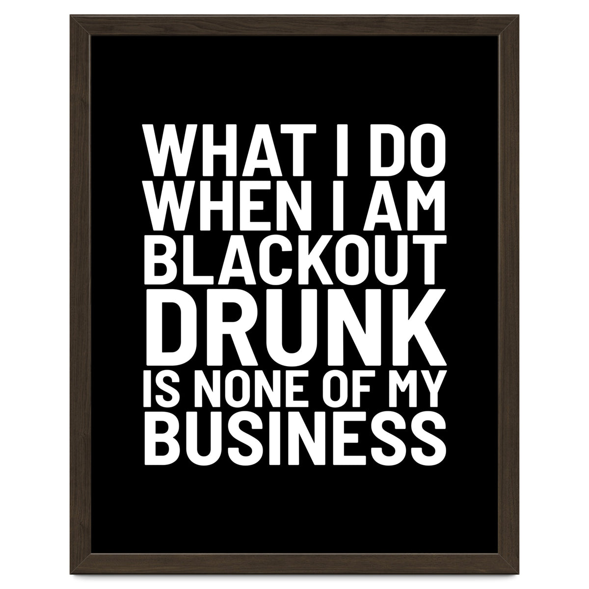 What I Do When I Am Blackout Drunk Is None Of My Business Black