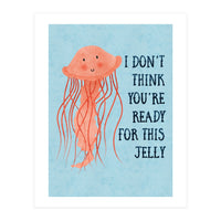 I don’t think you’re ready for this jelly.  (Print Only)