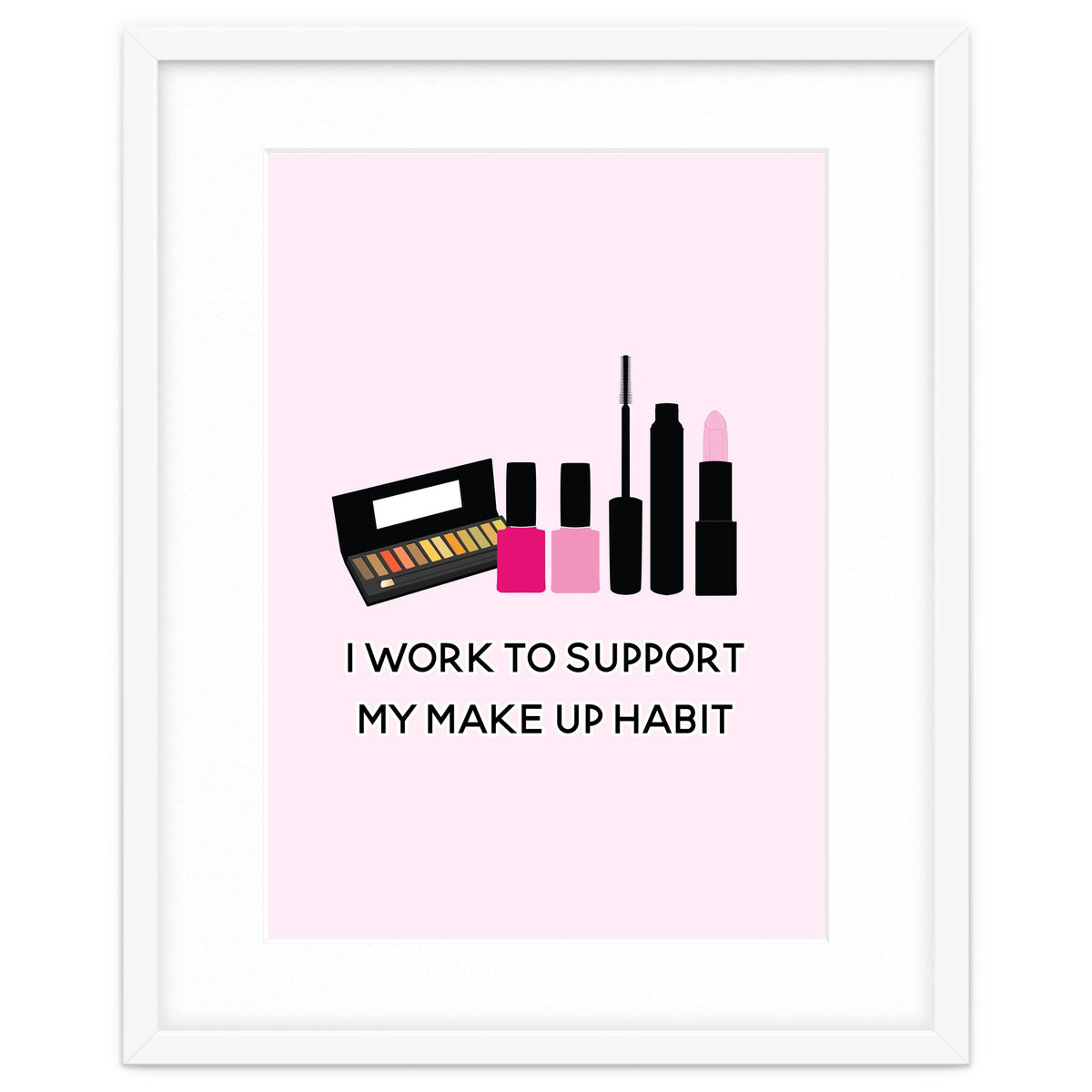 I Work To Support My Make Up Habit Print