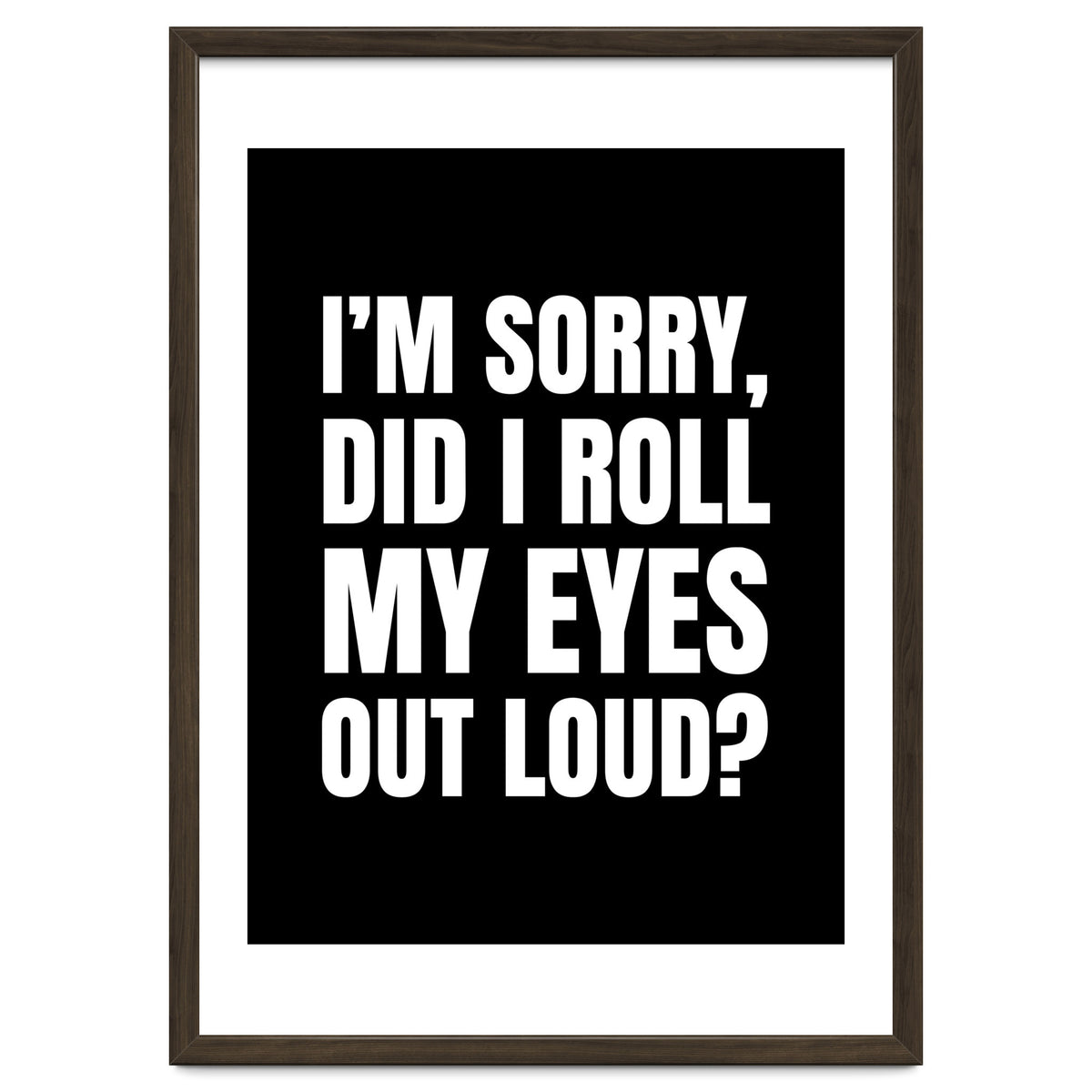 I'm Sorry Did I Roll My Eyes Out Loud Black