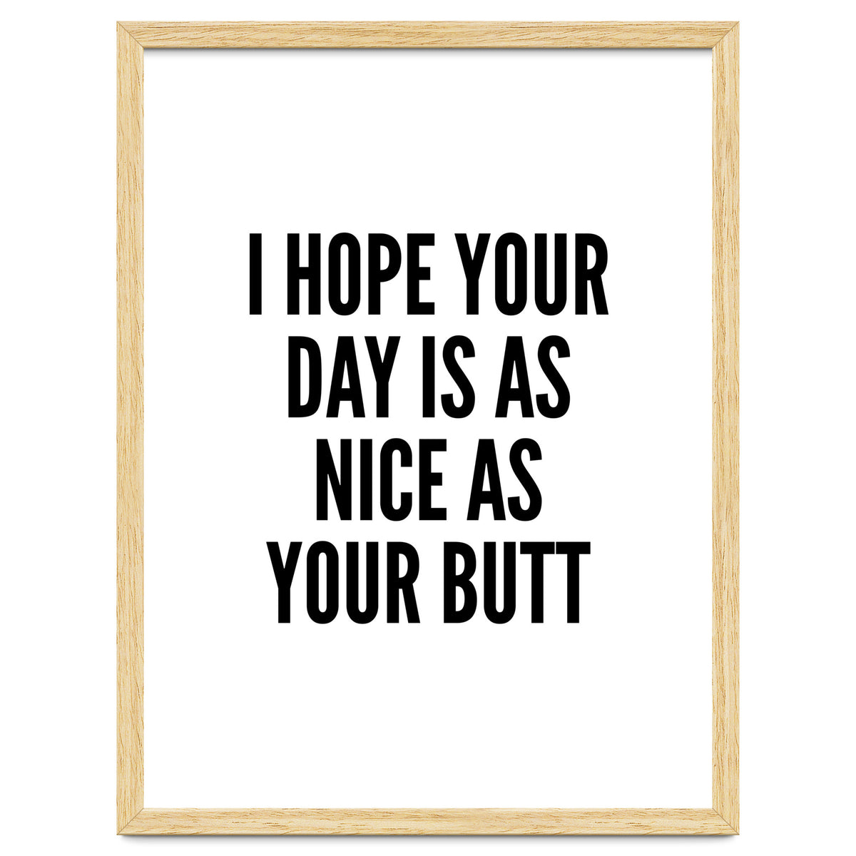 I Hope Your Day Is As Nice As Your Butt