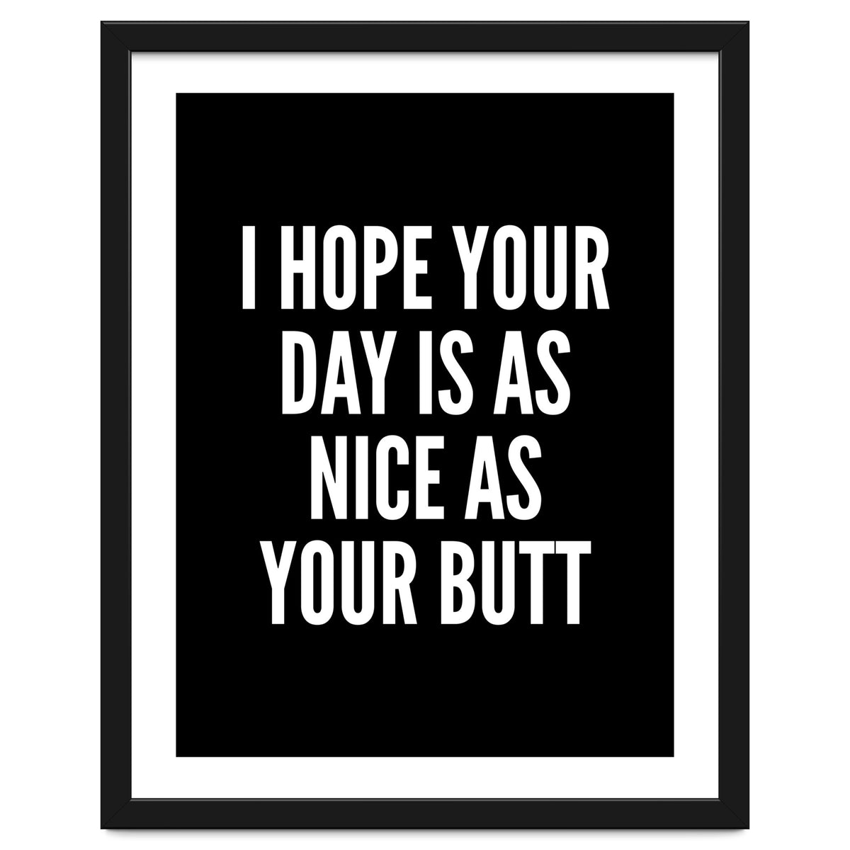 I Hope Your Day Is As Nice As Your Butt Black And White