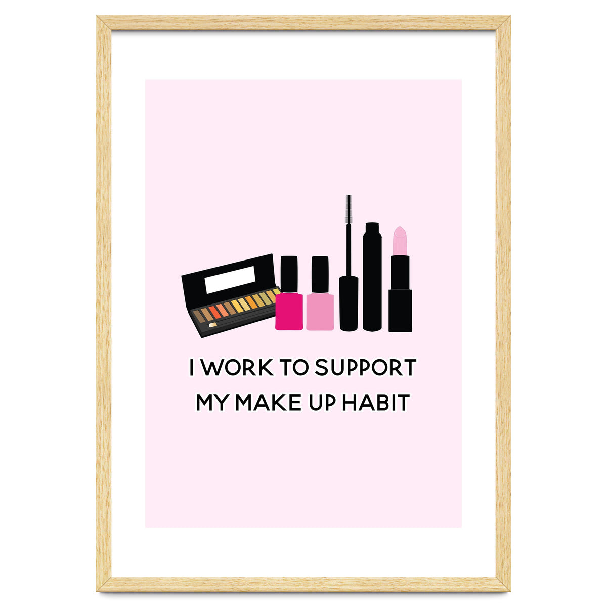 I Work To Support My Make Up Habit Print