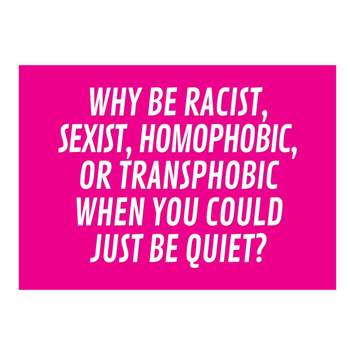 Why Be Racist, Sexist, Homophobic, Or Transphobic When You Could Just Be Quiet Pink (Print Only)