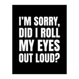 I'm Sorry Did I Roll My Eyes Out Loud Black (Print Only) thumbnail