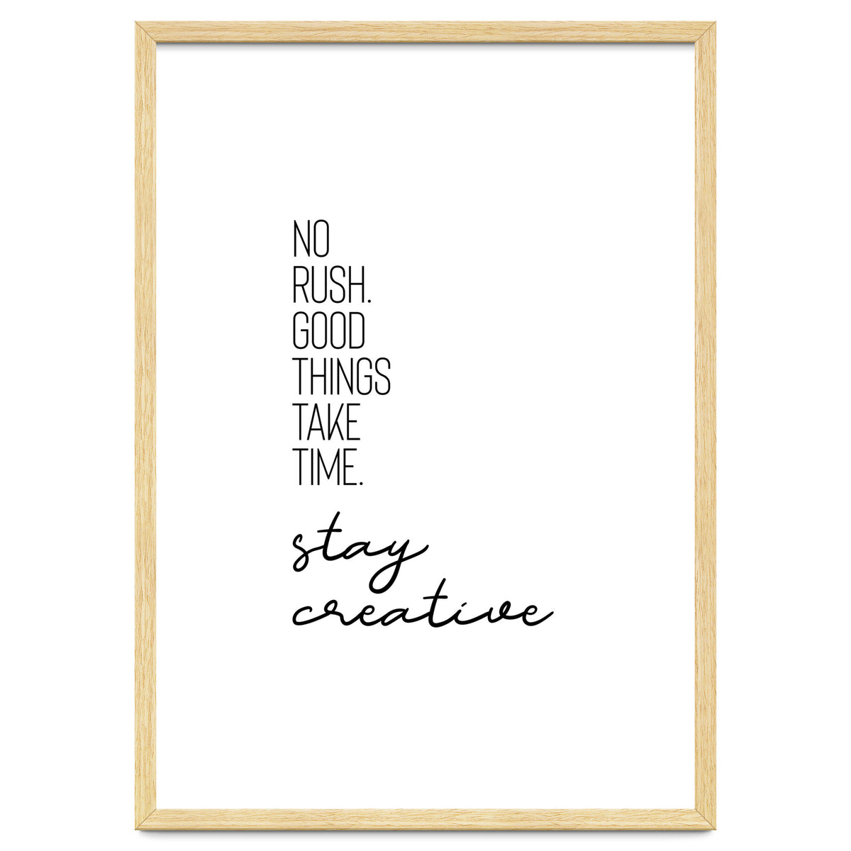 NO RUSH. GOOD THINGS TAKE TIME. STAY CREATIVE.