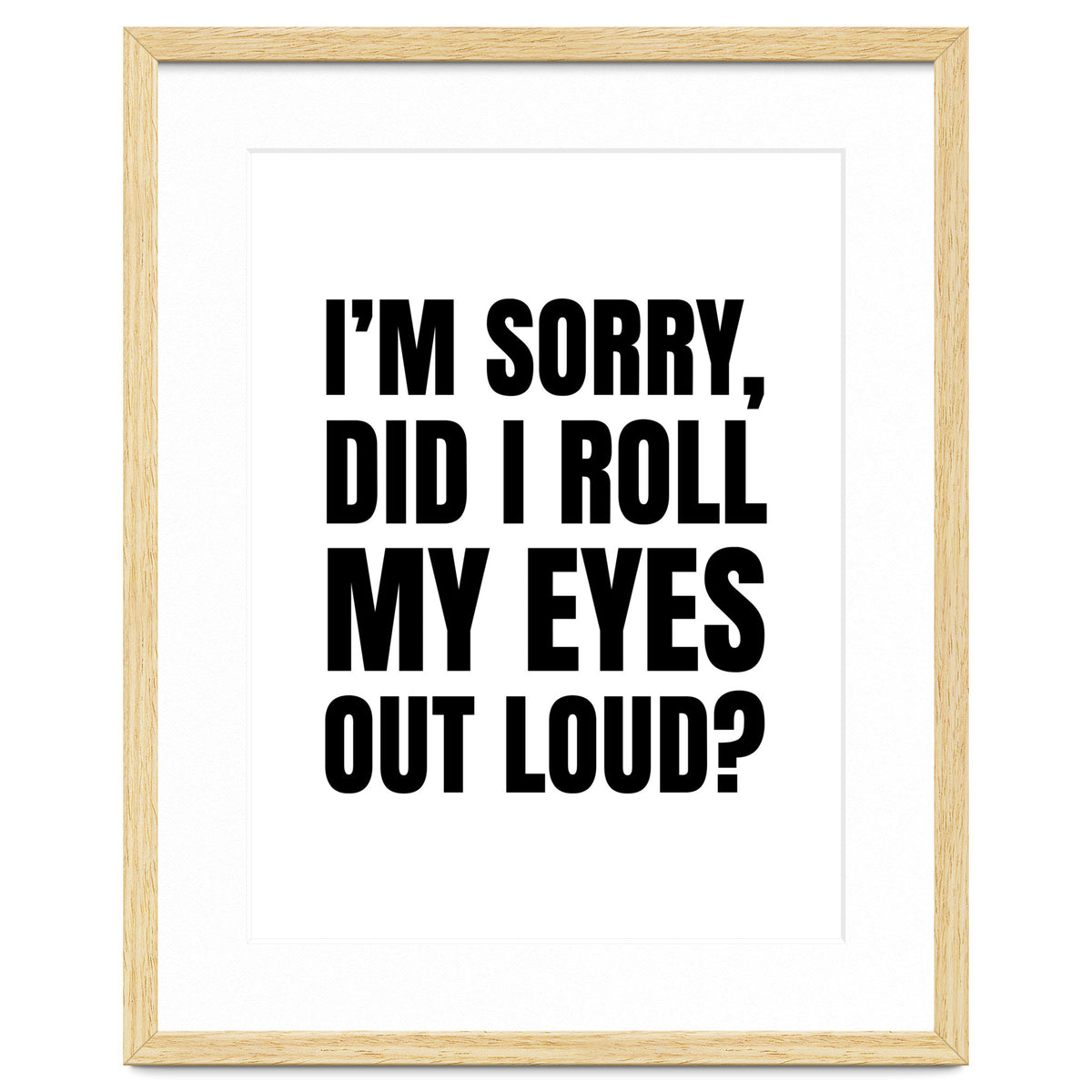 I'm Sorry Did I Roll My Eyes Out Loud