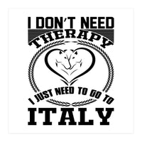 I Don`t Need Therapy I Need To Go To Italy  (Print Only)