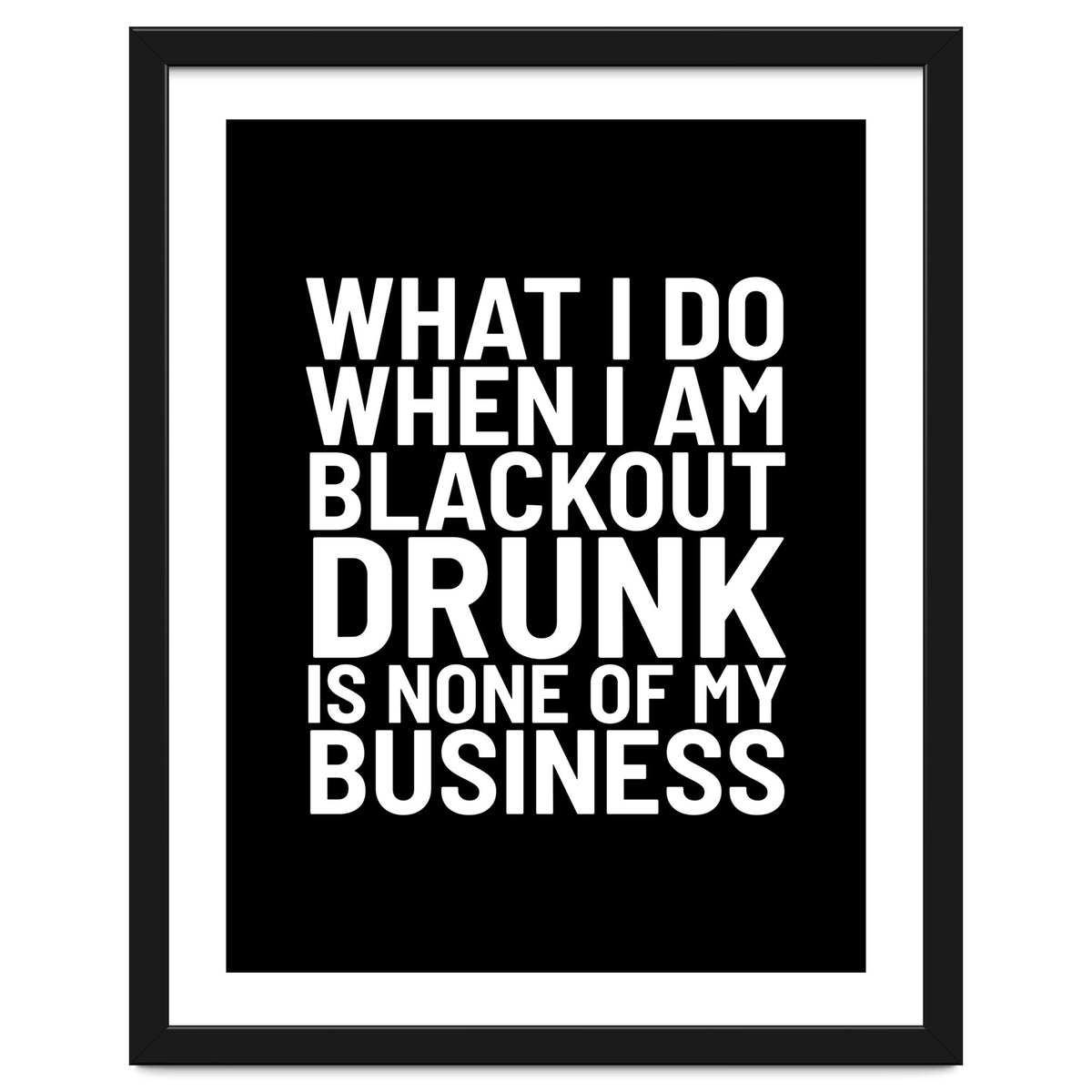 What I Do When I Am Blackout Drunk Is None Of My Business Black