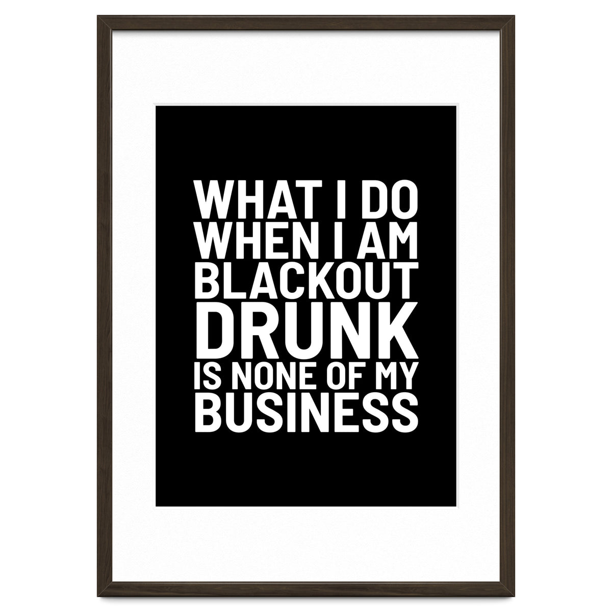 What I Do When I Am Blackout Drunk Is None Of My Business Black