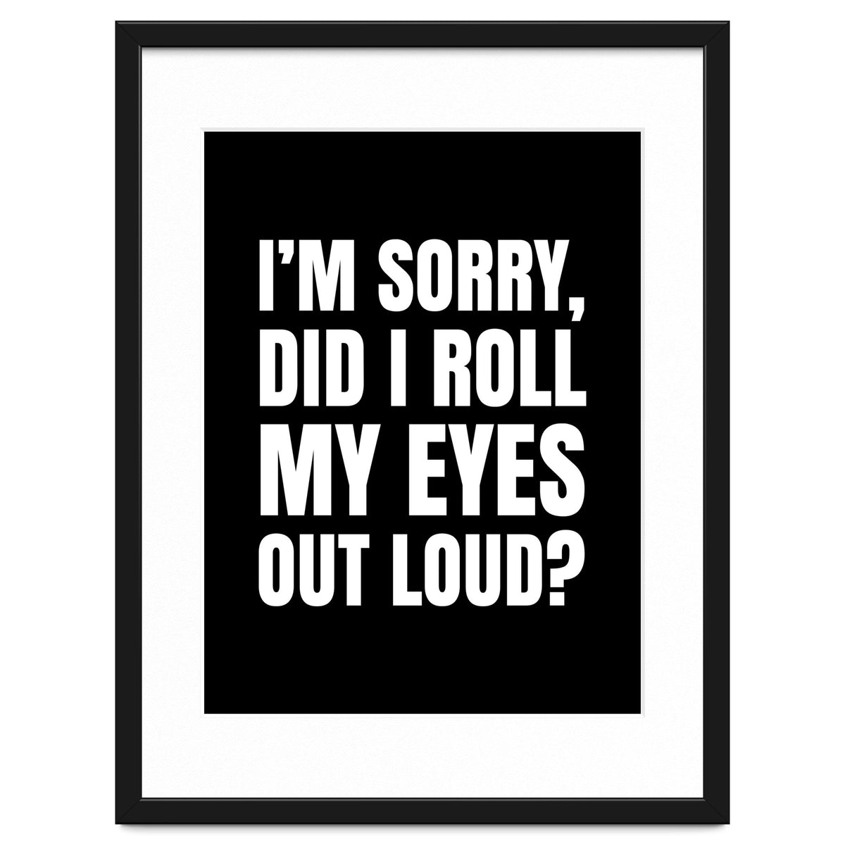 I'm Sorry Did I Roll My Eyes Out Loud Black