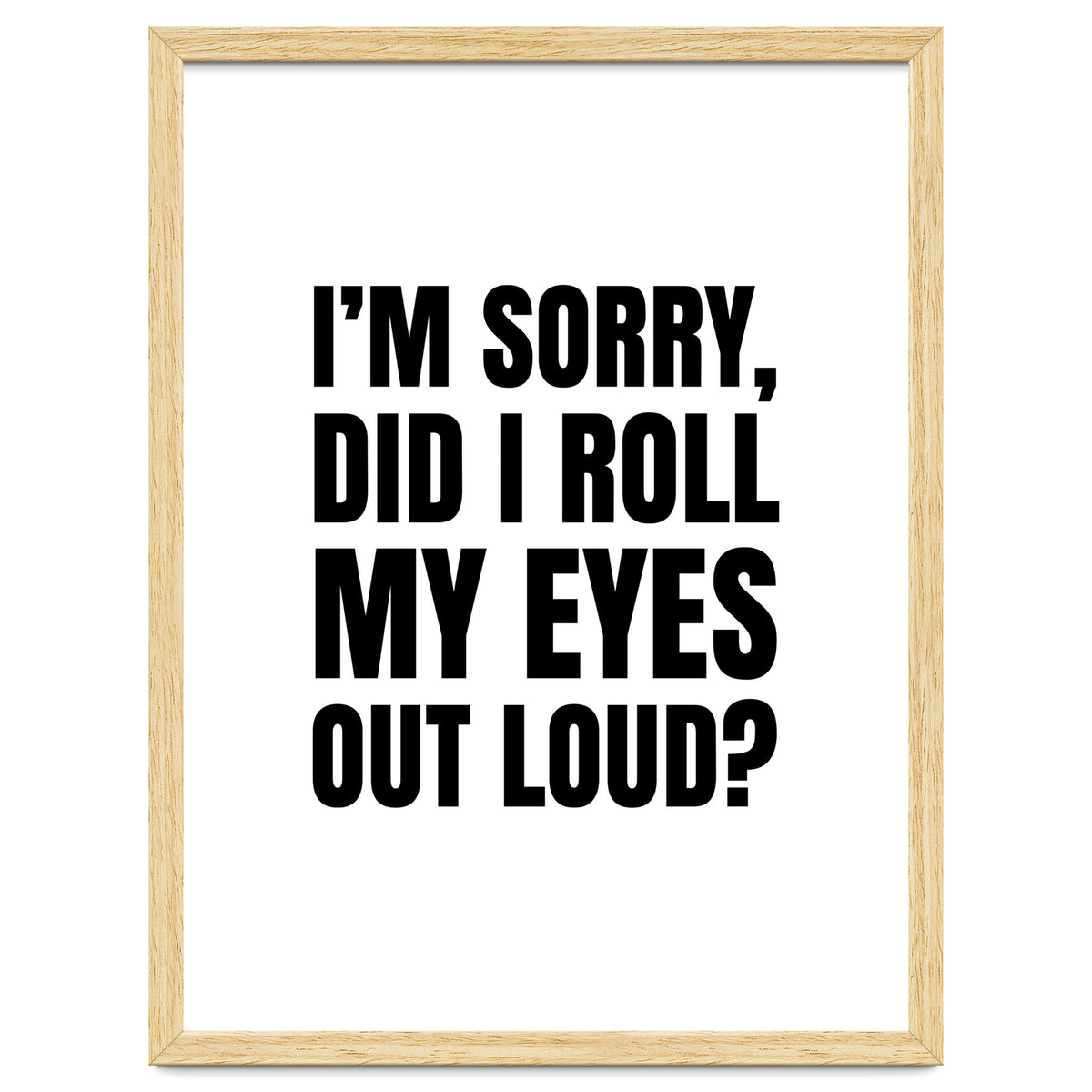 I'm Sorry Did I Roll My Eyes Out Loud