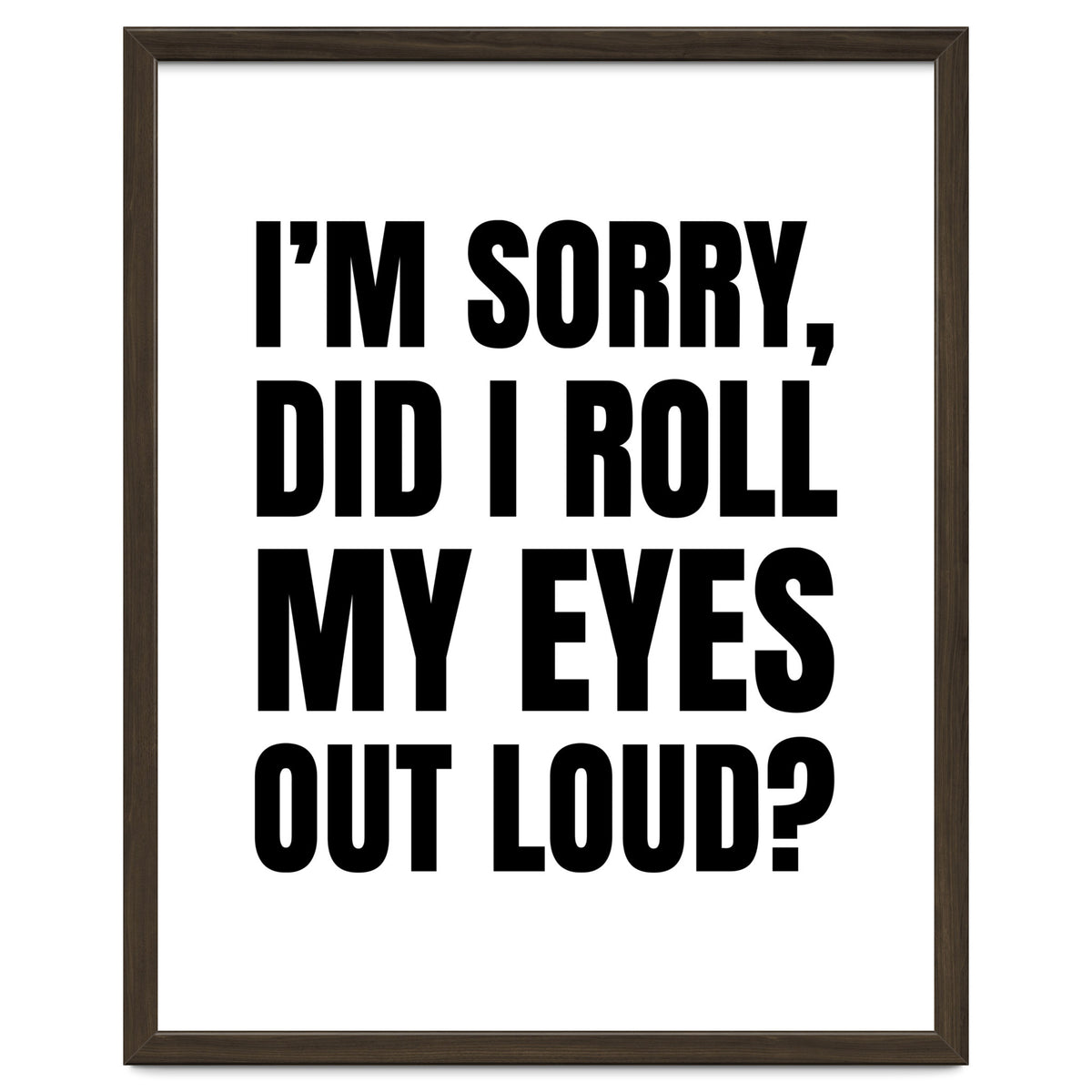 I'm Sorry Did I Roll My Eyes Out Loud