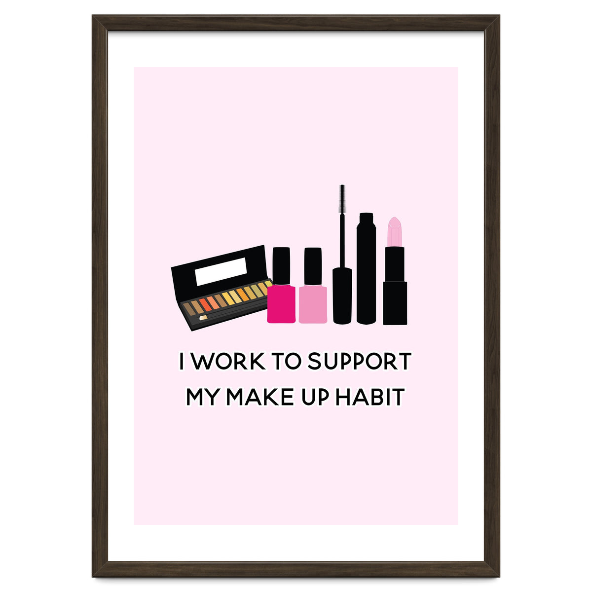 I Work To Support My Make Up Habit Print