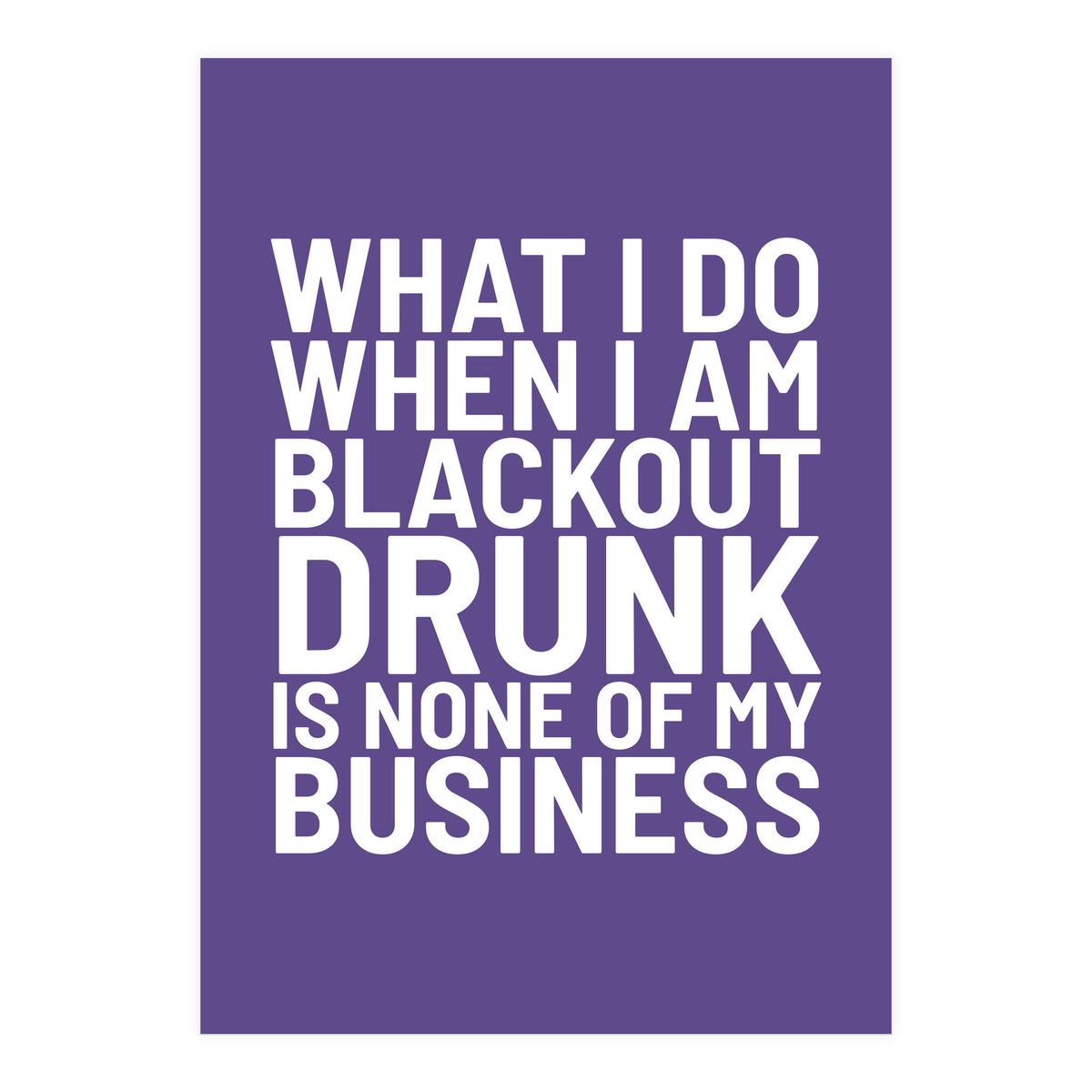 What I Do When I Am Blackout Drunk Is None Of My Business Ultra Violet (Print Only)