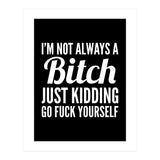 I'm Not Always A Bitch Just Kidding Go Fuck Yourself (Print Only) thumbnail