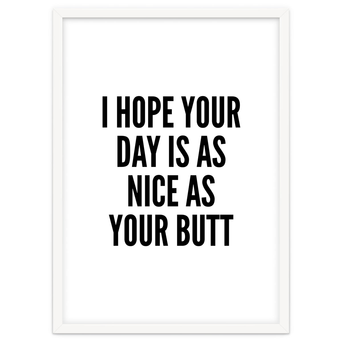 I Hope Your Day Is As Nice As Your Butt