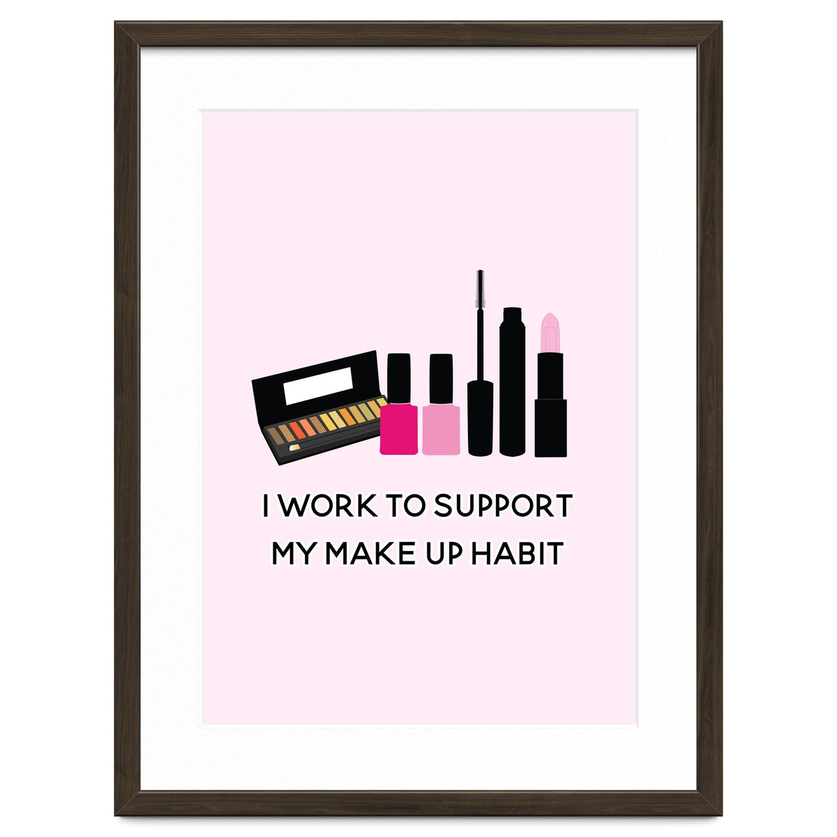 I Work To Support My Make Up Habit Print