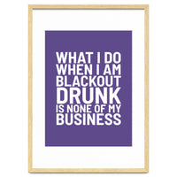 What I Do When I Am Blackout Drunk Is None Of My Business Ultra Violet