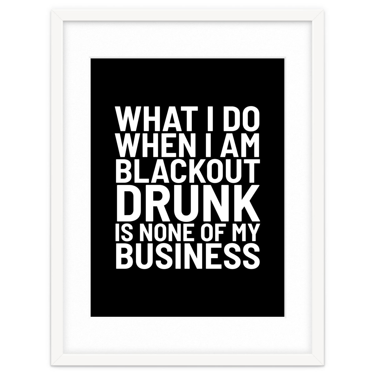 What I Do When I Am Blackout Drunk Is None Of My Business Black