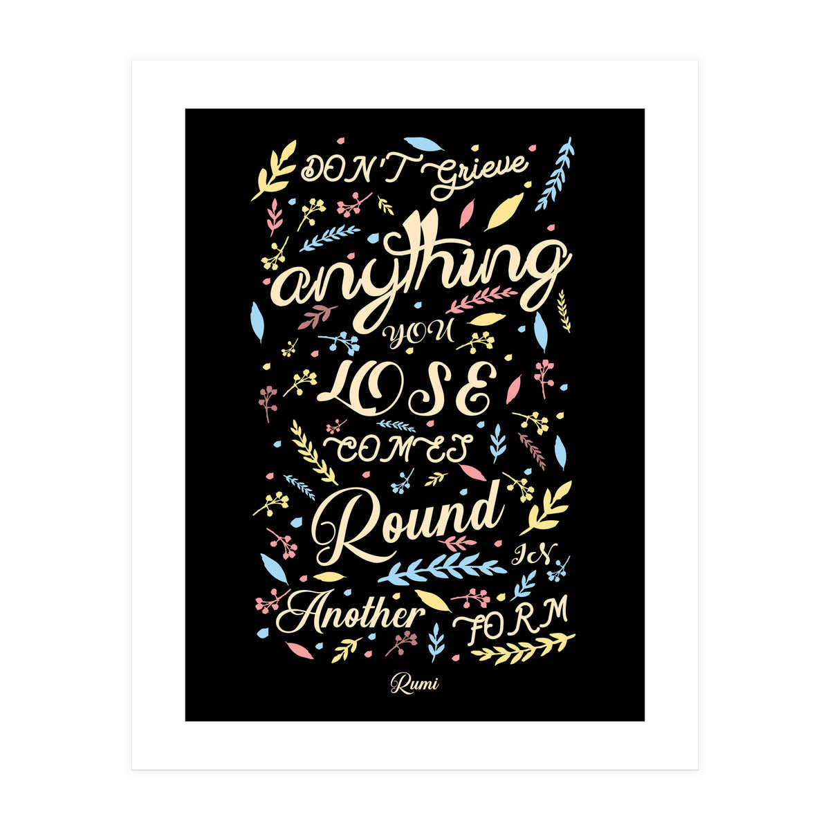Anything you lose comes round in another form - Rumi Quote Typography (Print Only)