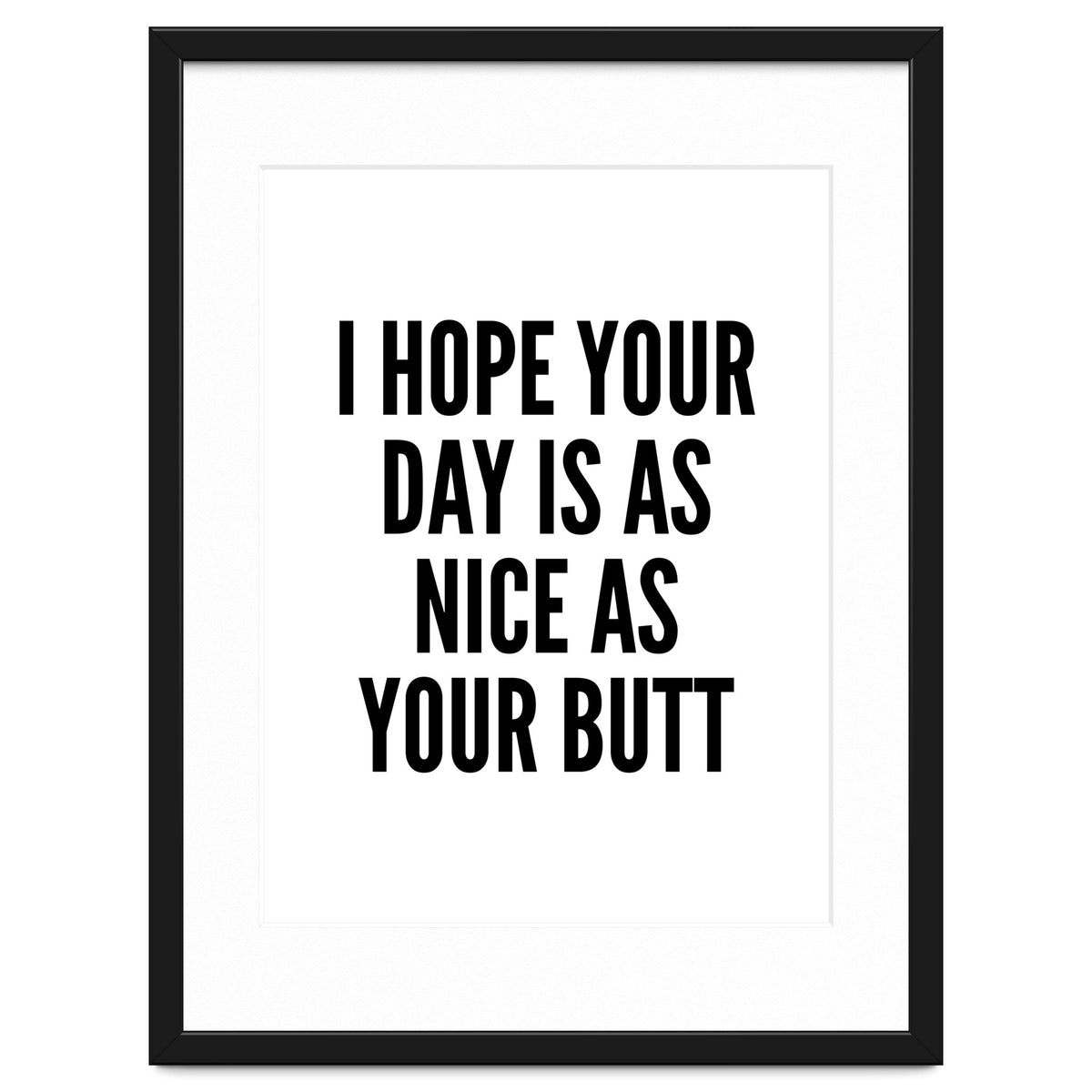 I Hope Your Day Is As Nice As Your Butt