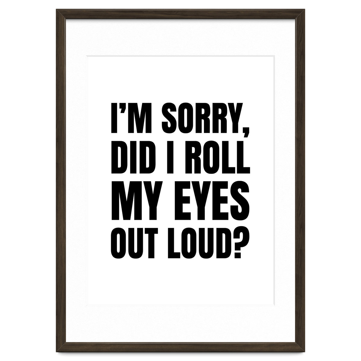 I'm Sorry Did I Roll My Eyes Out Loud