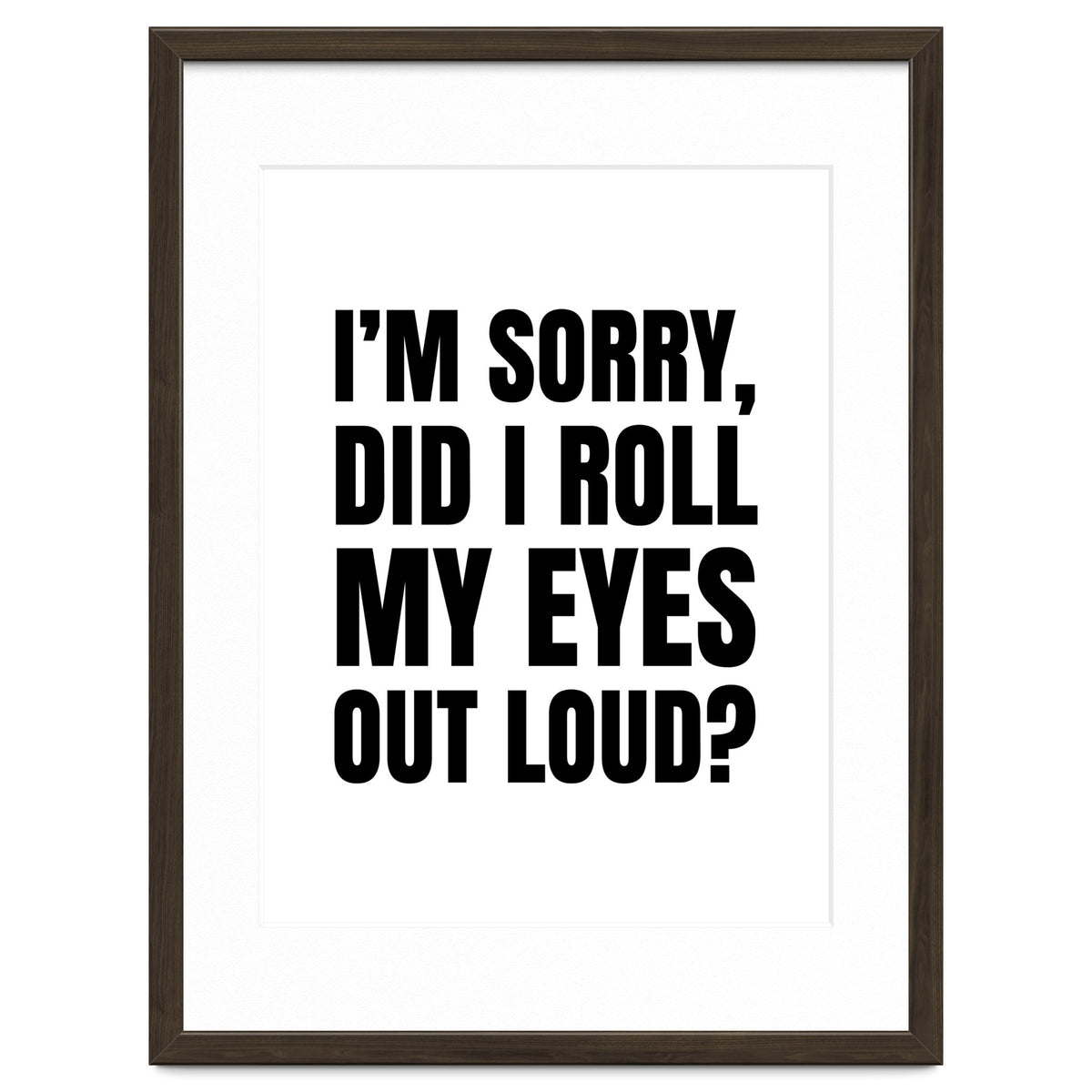 I'm Sorry Did I Roll My Eyes Out Loud