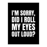 I'm Sorry Did I Roll My Eyes Out Loud Black (Print Only) thumbnail