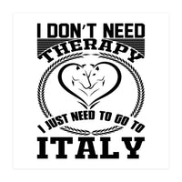 I Don`t Need Therapy I Need To Go To Italy  (Print Only)