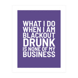 What I Do When I Am Blackout Drunk Is None Of My Business Ultra Violet (Print Only) thumbnail