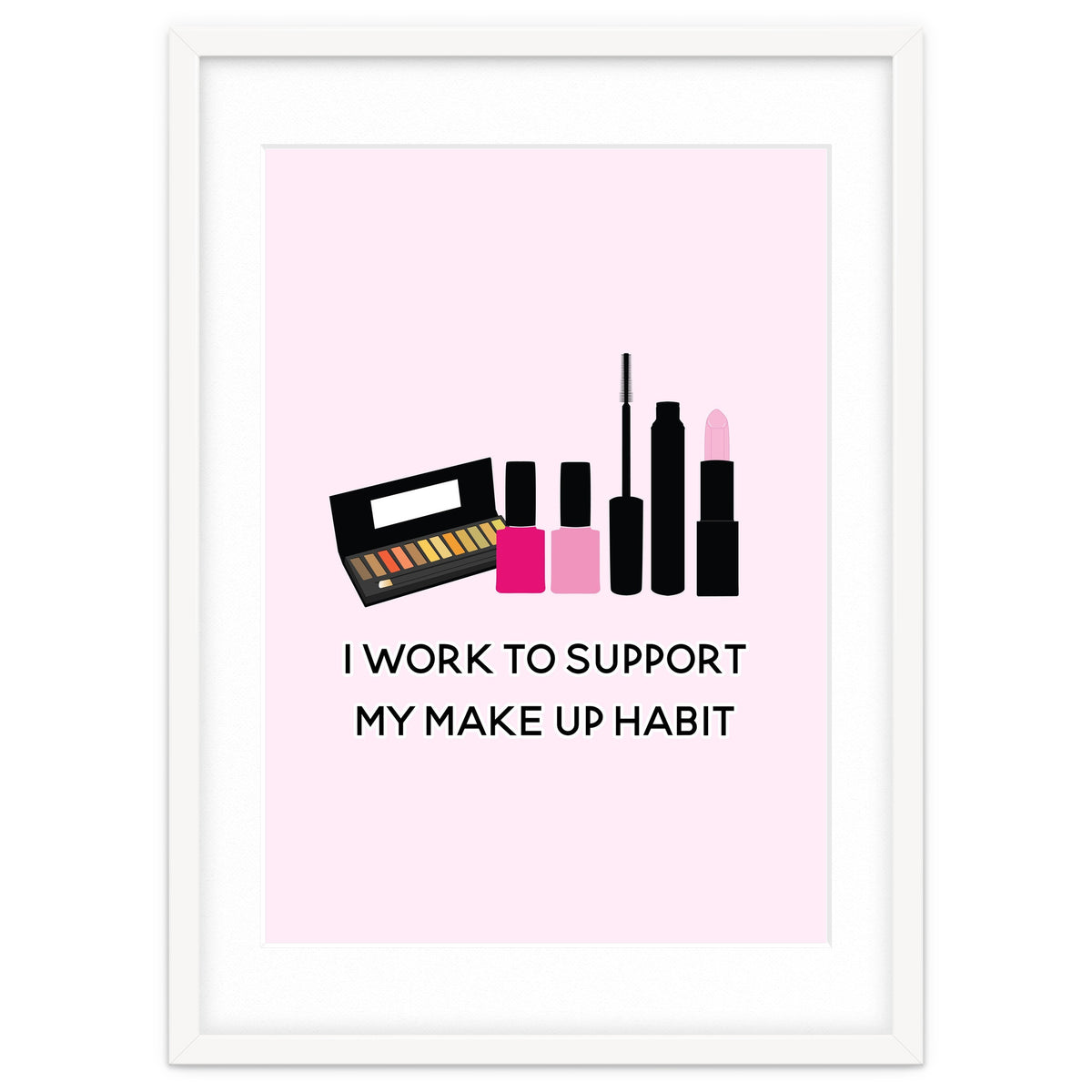I Work To Support My Make Up Habit Print