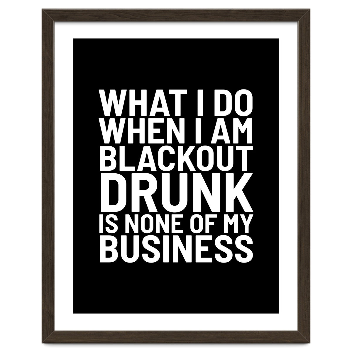What I Do When I Am Blackout Drunk Is None Of My Business Black