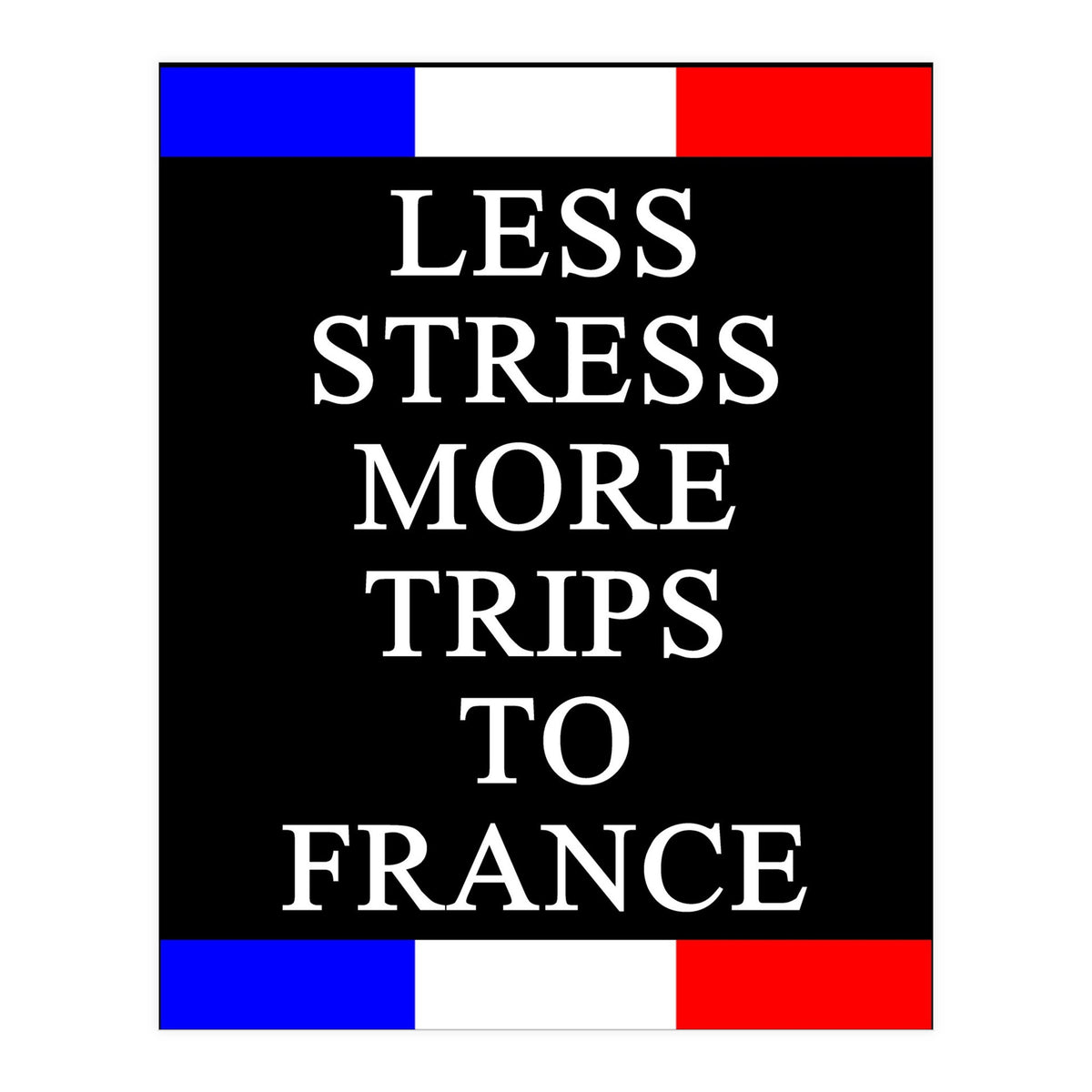 Less Strees More Trips To France (Print Only)
