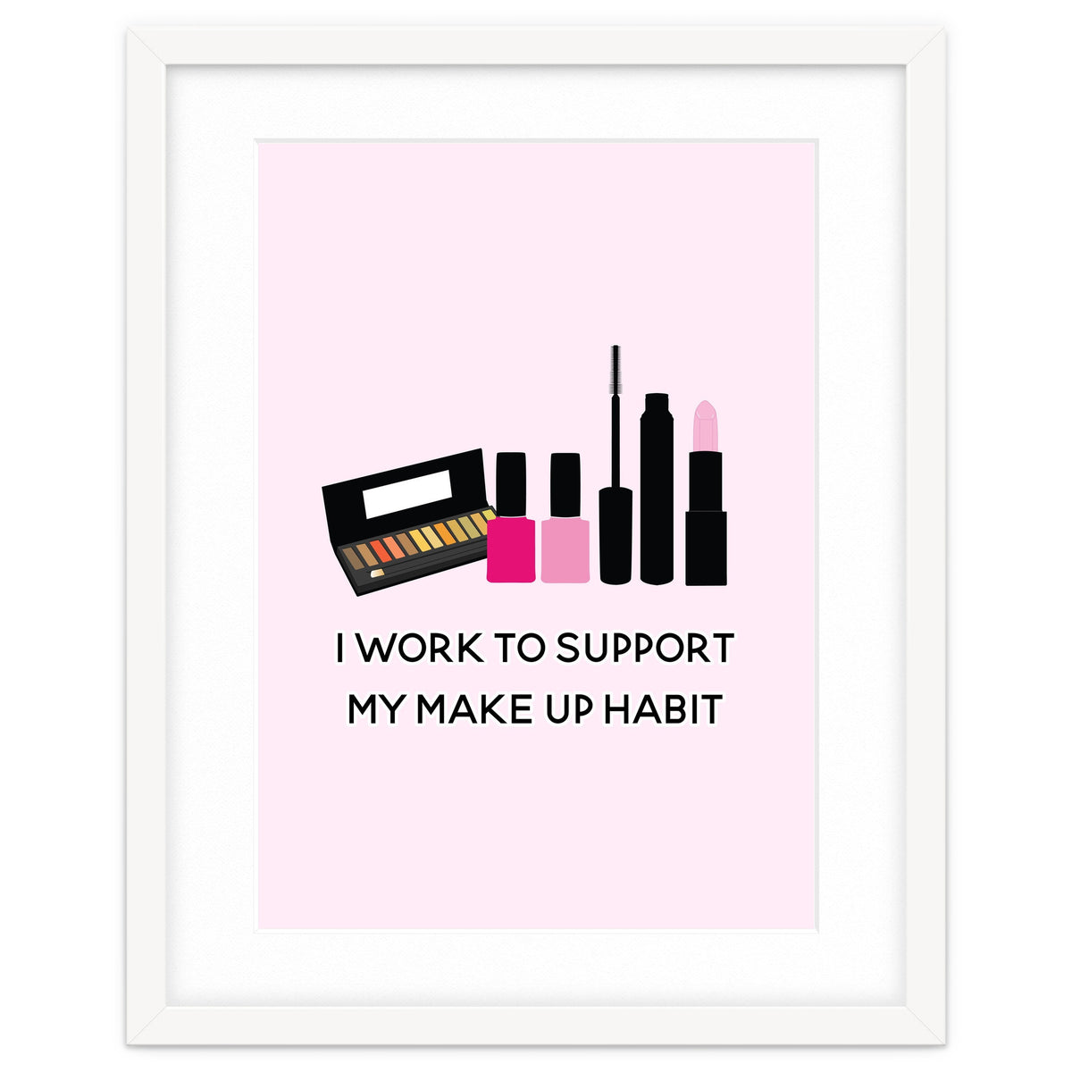 I Work To Support My Make Up Habit Print