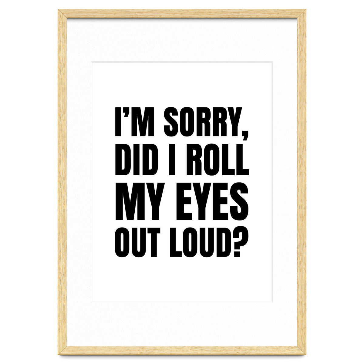 I'm Sorry Did I Roll My Eyes Out Loud