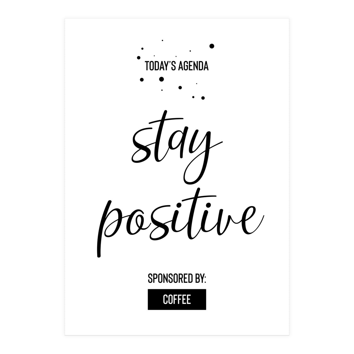 Today’s Agenda STAY POSITIVE Sponsored by Coffee (Print Only)