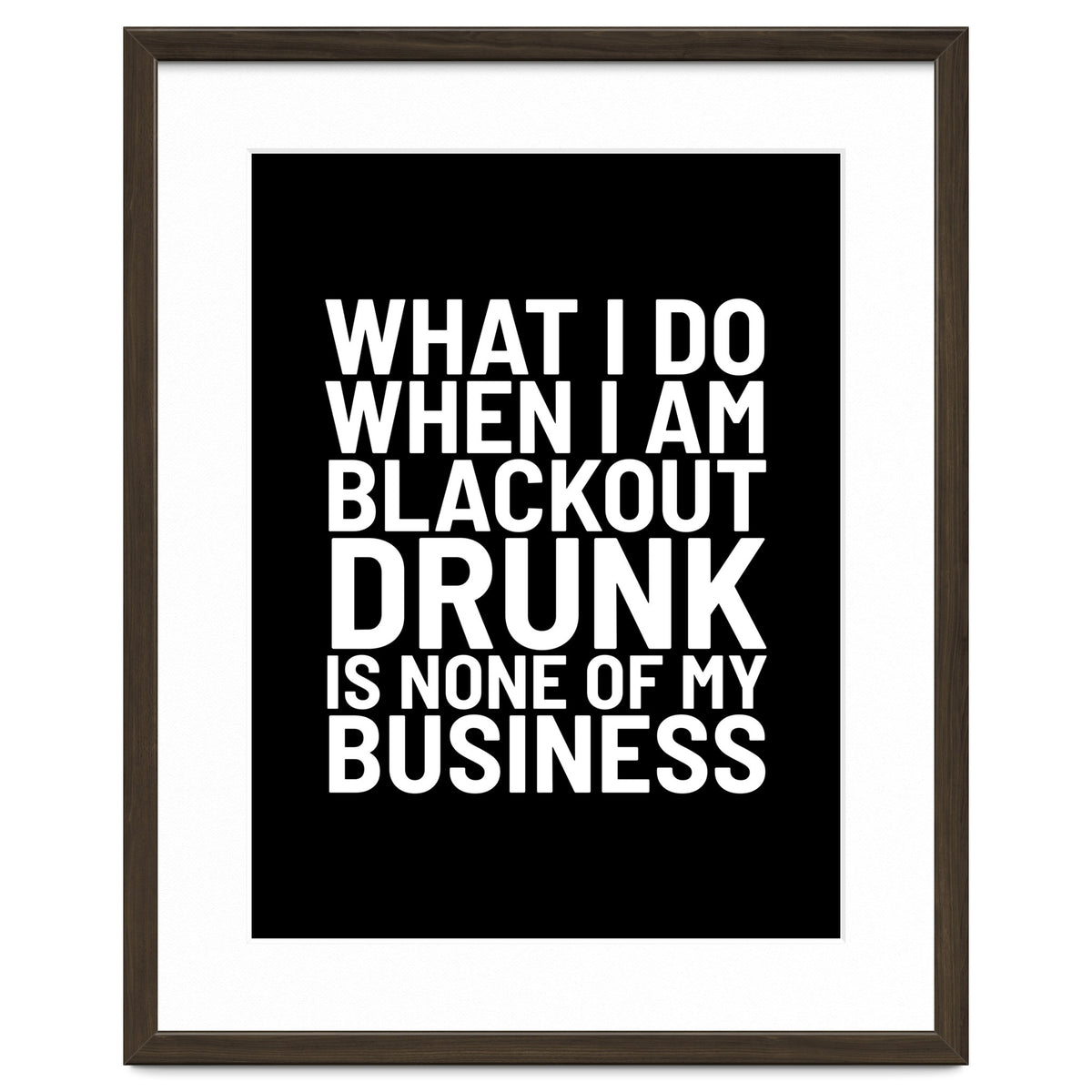 What I Do When I Am Blackout Drunk Is None Of My Business Black