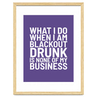 What I Do When I Am Blackout Drunk Is None Of My Business Ultra Violet
