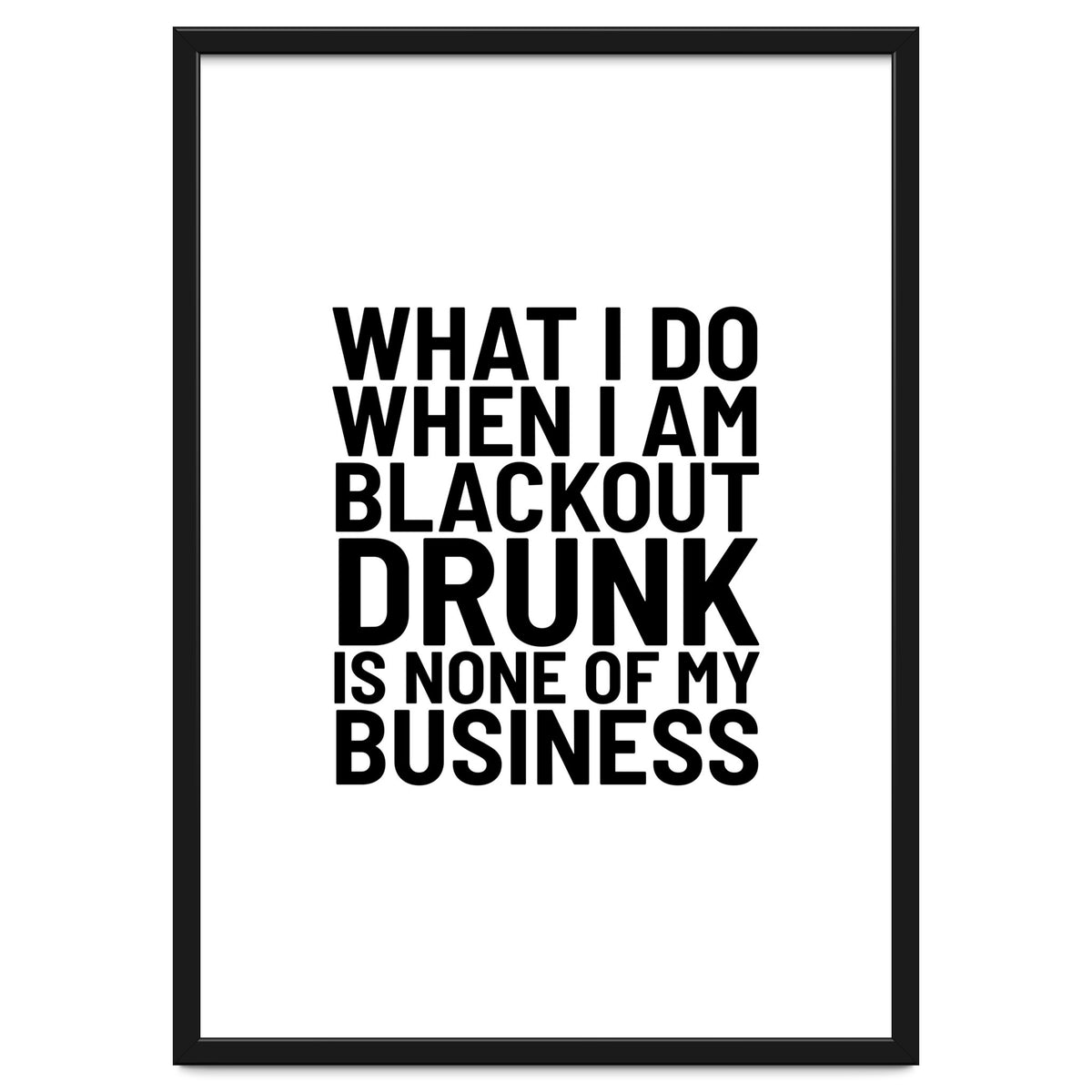 What I Do When I Am Blackout Drunk Is None Of My Business