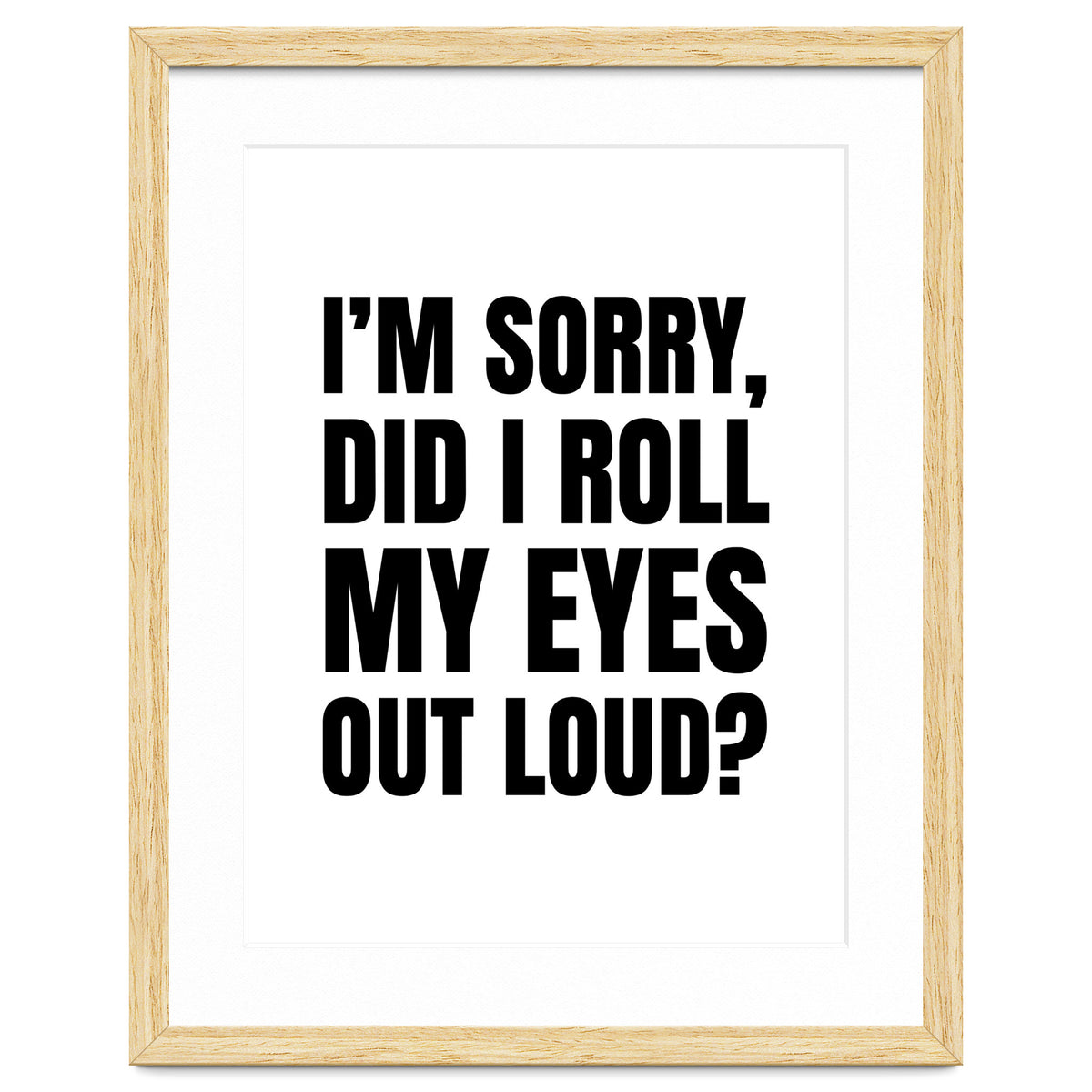 I'm Sorry Did I Roll My Eyes Out Loud