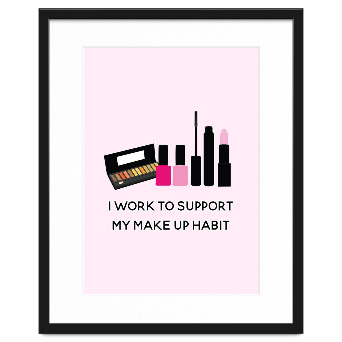 I Work To Support My Make Up Habit Print