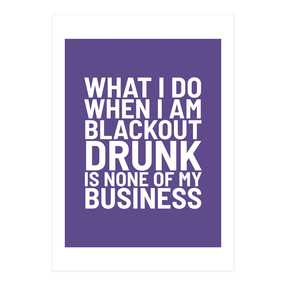 What I Do When I Am Blackout Drunk Is None Of My Business Ultra Violet (Print Only)