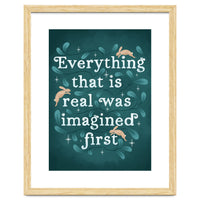 Everything That Is Real Was Imagined First