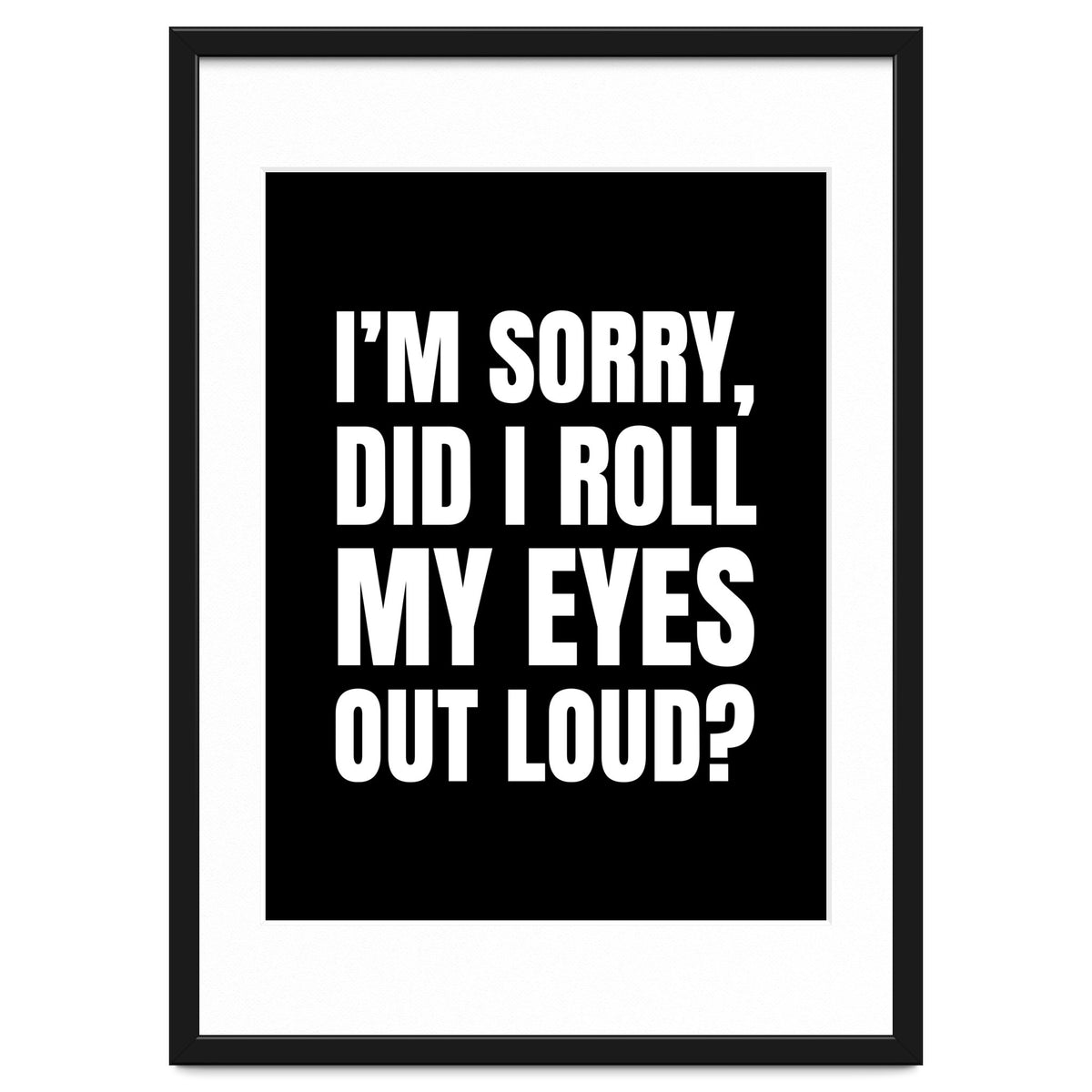 I'm Sorry Did I Roll My Eyes Out Loud Black